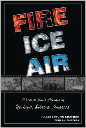 "Fire, Ice, Air: A Polish Jew's memoir of Yeshiva, Siberia and America - Rabbi Simcha Shafran & Avi Shafran