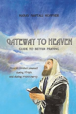 Gateway to Heaven: Guide to Better Praying- How to Conduct Yourself During T'Filah and Kriat HaTorah