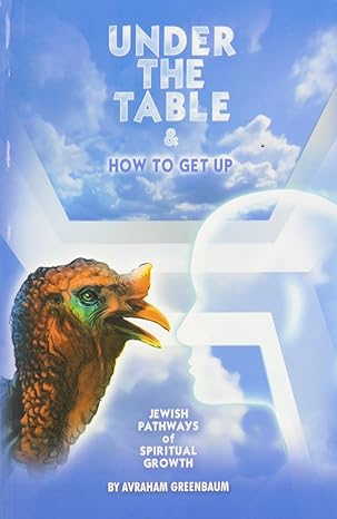 Under the Table & How to Get Up: Jewish Pathways of Spiritual Growth - Avraham Greenbaum